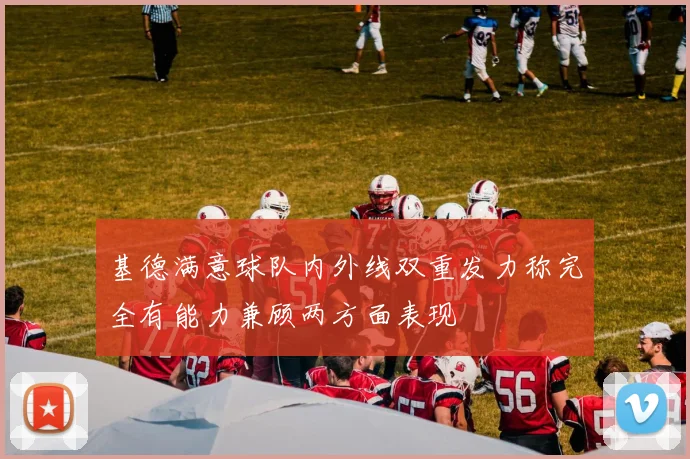 基德满意球队内外线双重发力称完全有能力兼顾两方面表现
