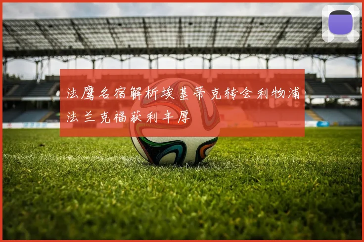 法鹰名宿解析埃基蒂克转会利物浦法兰克福获利丰厚