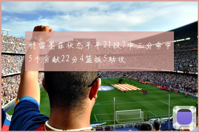 特雷墨菲状态平平21投7中三分命中5个贡献22分4篮板5助攻