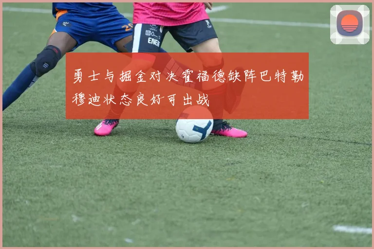 勇士与掘金对决霍福德缺阵巴特勒穆迪状态良好可出战