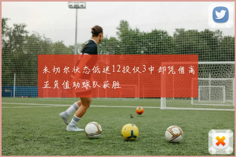 米切尔状态低迷12投仅3中却凭借高正负值助球队获胜