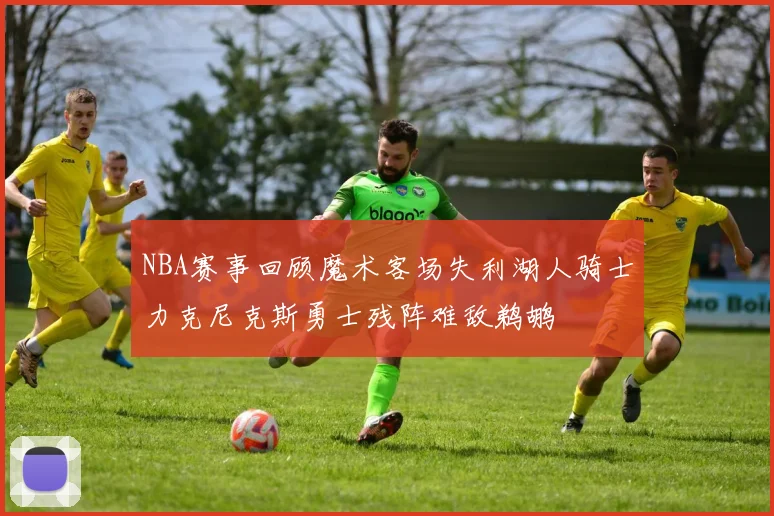 NBA赛事回顾魔术客场失利湖人骑士力克尼克斯勇士残阵难敌鹈鹕