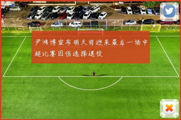 尹鸿博宣布明天将迎来最后一场中超比赛因伤选择退役