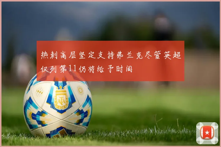 热刺高层坚定支持弗兰克尽管英超仅列第11仍将给予时间