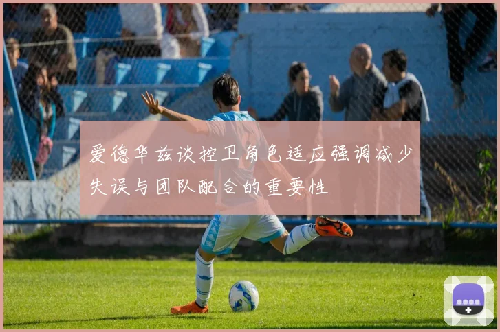 爱德华兹谈控卫角色适应强调减少失误与团队配合的重要性