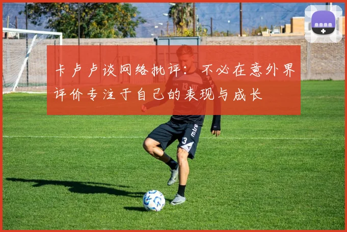 卡卢卢谈网络批评：不必在意外界评价专注于自己的表现与成长