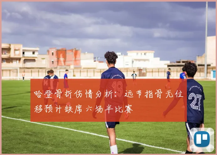 哈登骨折伤情分析：远节指骨无位移预计缺席六场半比赛