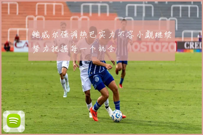 鲍威尔强调热巴实力不容小觑继续努力把握每一个机会