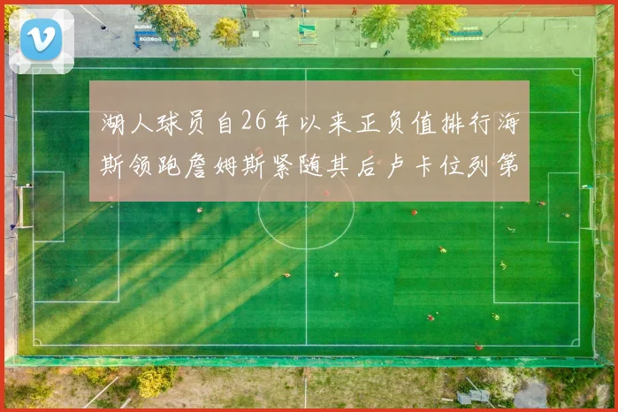 湖人球员自26年以来正负值排行海斯领跑詹姆斯紧随其后卢卡位列第五