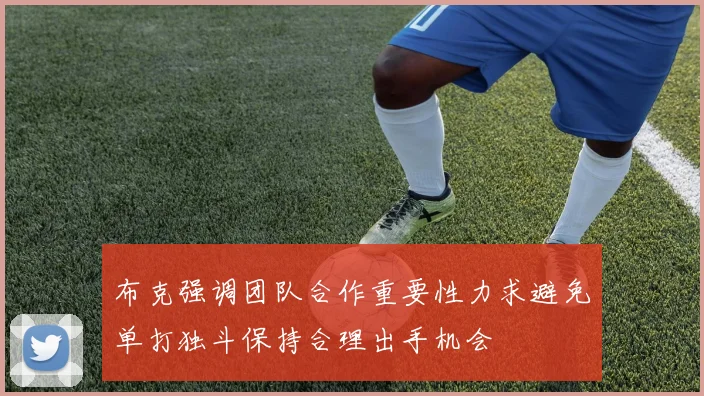 布克强调团队合作重要性力求避免单打独斗保持合理出手机会