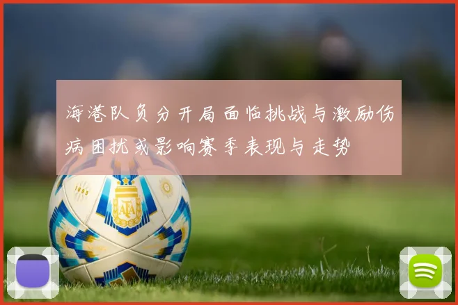 海港队负分开局面临挑战与激励伤病困扰或影响赛季表现与走势