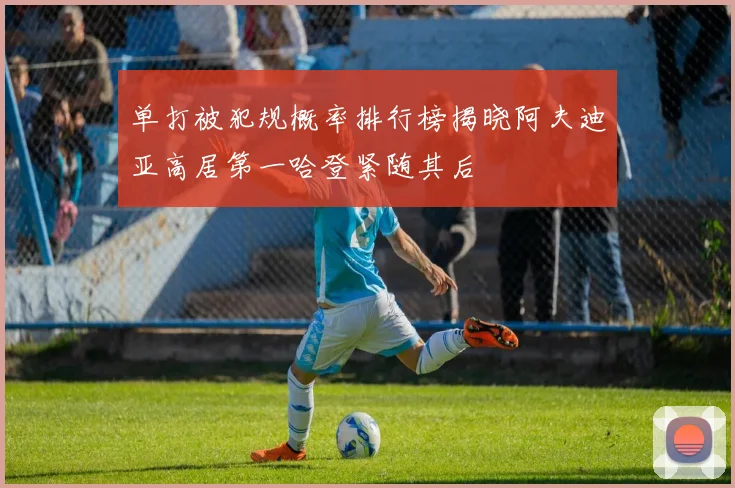 单打被犯规概率排行榜揭晓阿夫迪亚高居第一哈登紧随其后