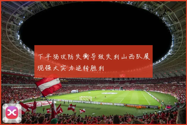 下半场攻防失衡导致失利山西队展现强大实力逆转胜利