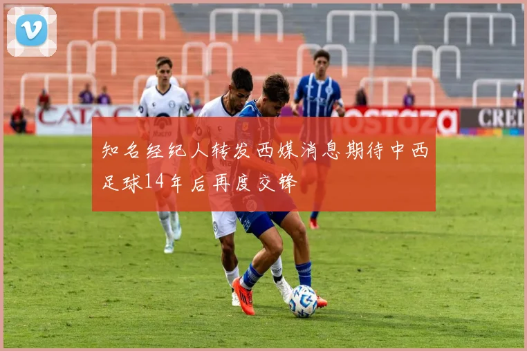 知名经纪人转发西媒消息期待中西足球14年后再度交锋