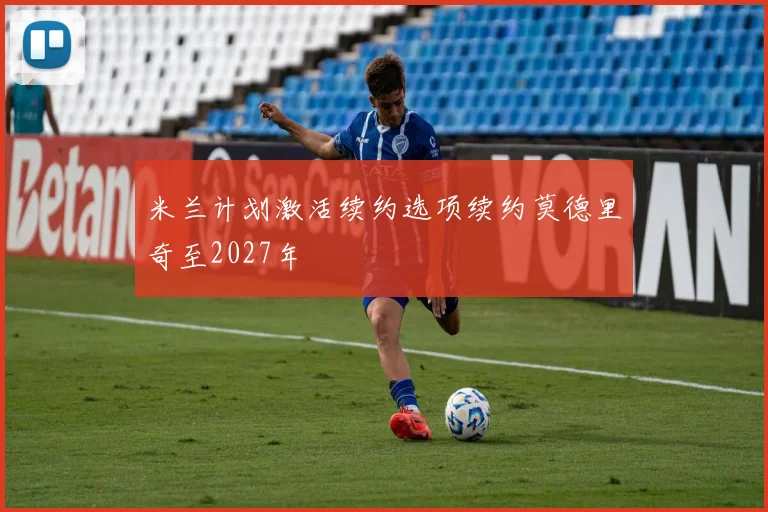 米兰计划激活续约选项续约莫德里奇至2027年