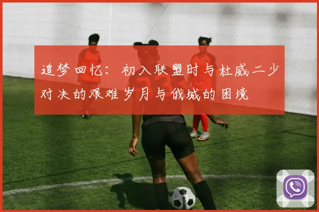 追梦回忆：初入联盟时与杜威二少对决的艰难岁月与俄城的困境